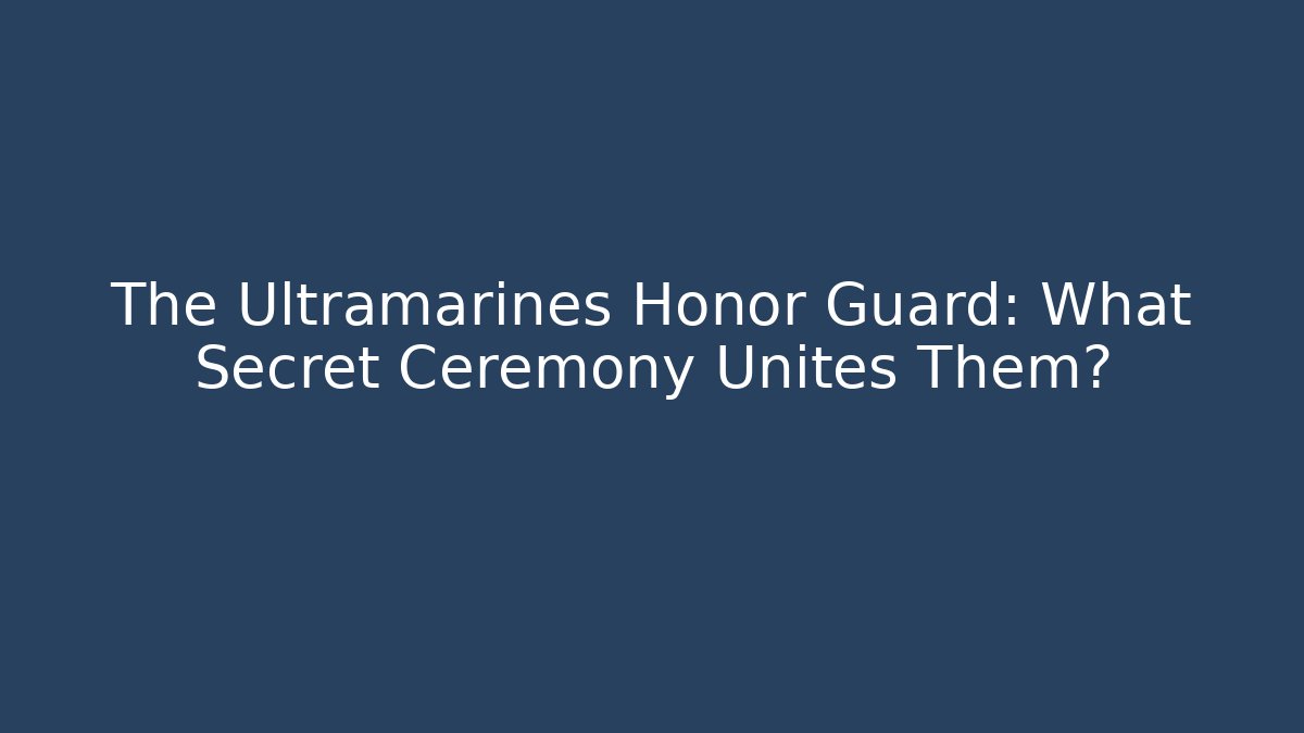 The Ultramarines Honor Guard: What Secret Ceremony Unites Them?