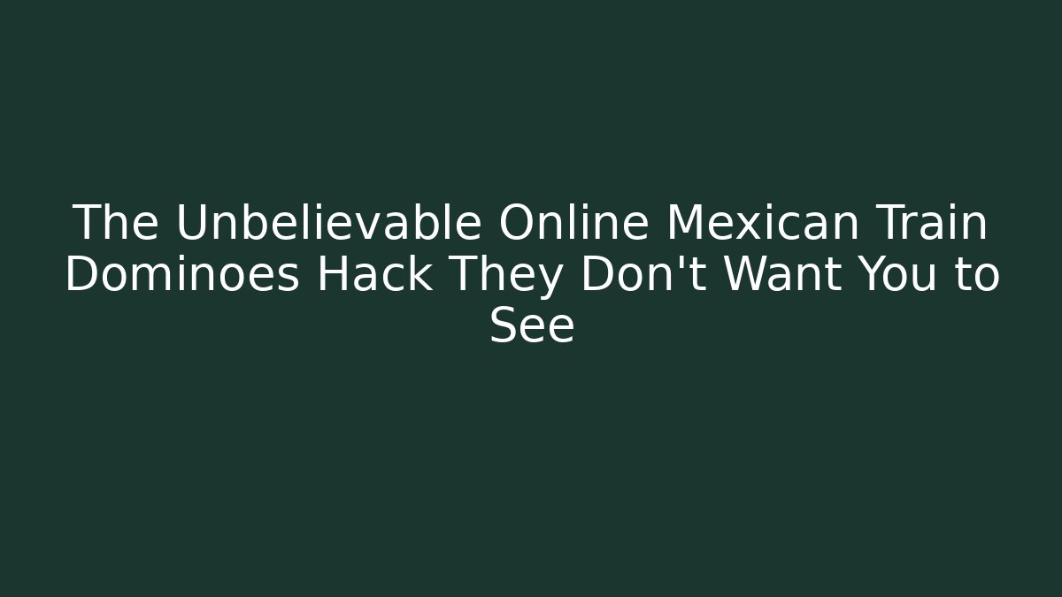 The Unbelievable Online Mexican Train Dominoes Hack They Don't Want You to See