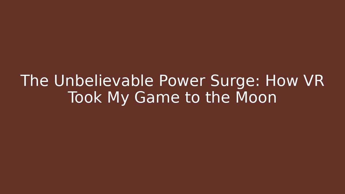 The Unbelievable Power Surge: How VR Took My Game to the Moon