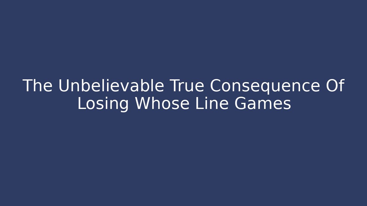 The Unbelievable True Consequence Of Losing Whose Line Games