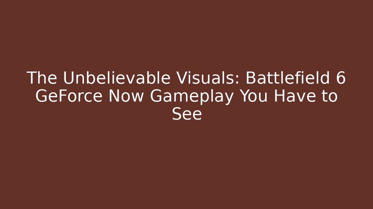 The Unbelievable Visuals: Battlefield 6 GeForce Now Gameplay You Have to See