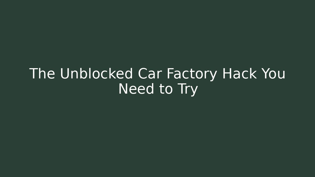 The Unblocked Car Factory Hack You Need to Try