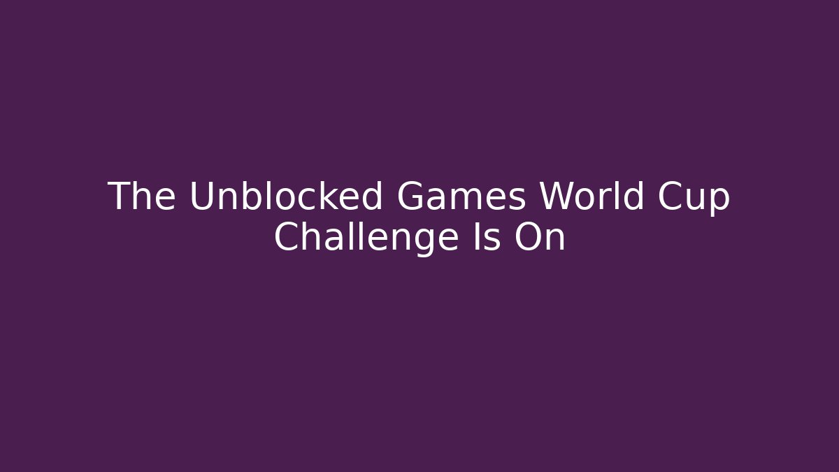 The Unblocked Games World Cup Challenge Is On