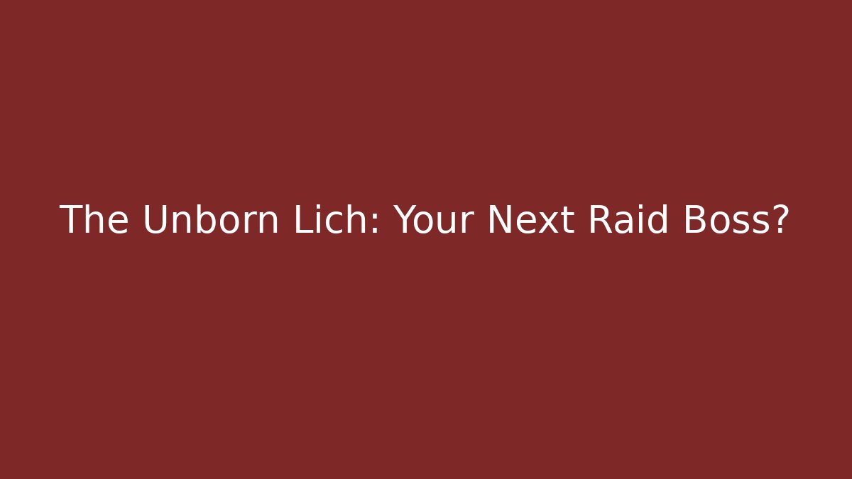 The Unborn Lich: Your Next Raid Boss?