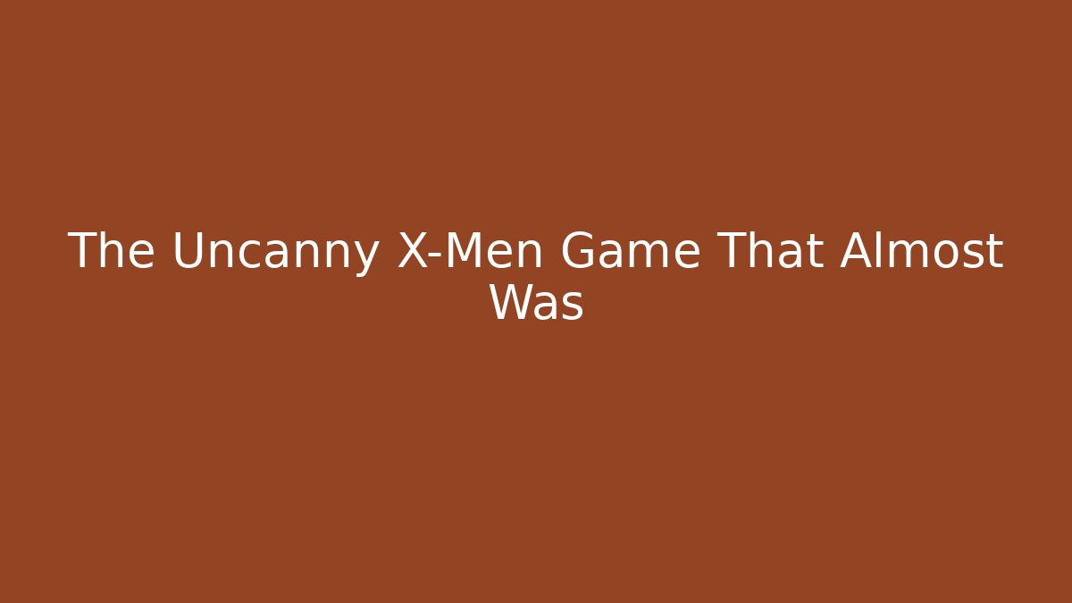 The Uncanny X-Men Game That Almost Was