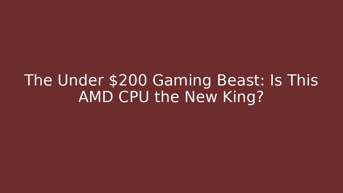 The Under $200 Gaming Beast: Is This AMD CPU the New King?