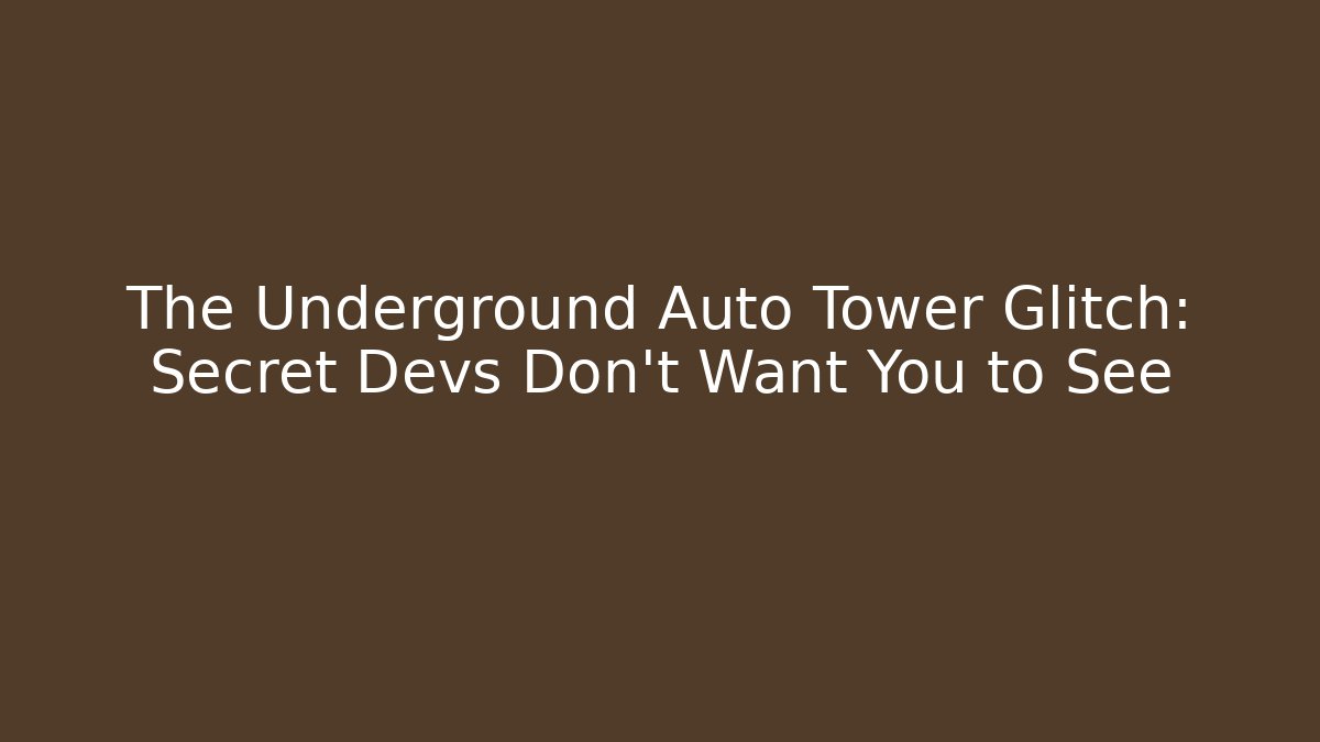 The Underground Auto Tower Glitch: Secret Devs Don’t Want You to See