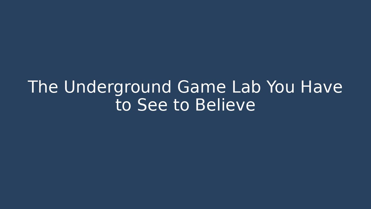 The Underground Game Lab You Have to See to Believe