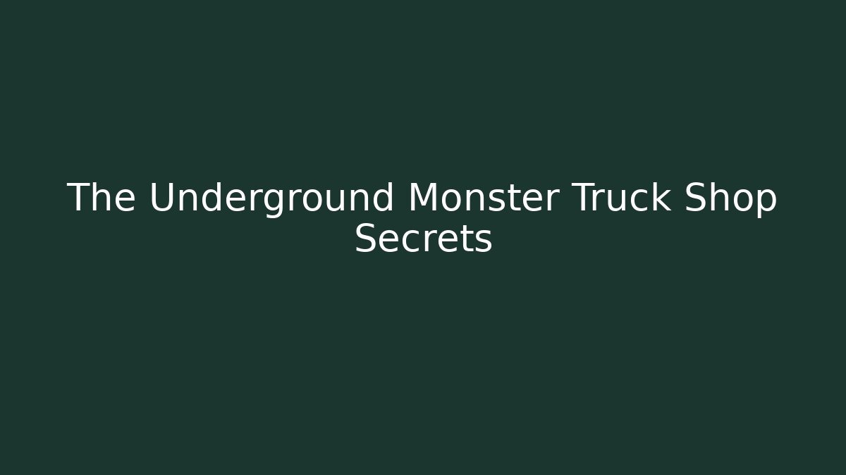 The Underground Monster Truck Shop Secrets