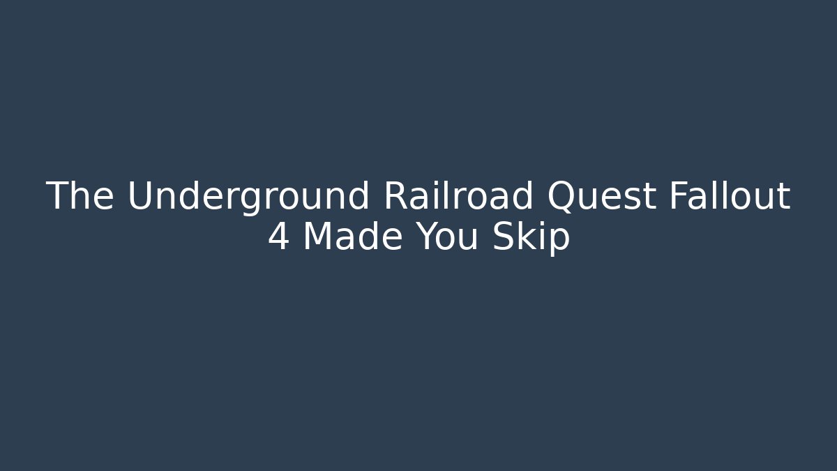 The Underground Railroad Quest Fallout 4 Made You Skip