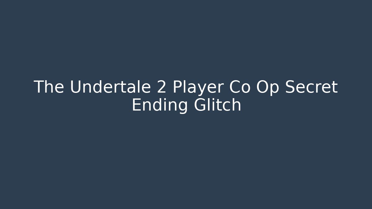The Undertale 2 Player Co Op Secret Ending Glitch