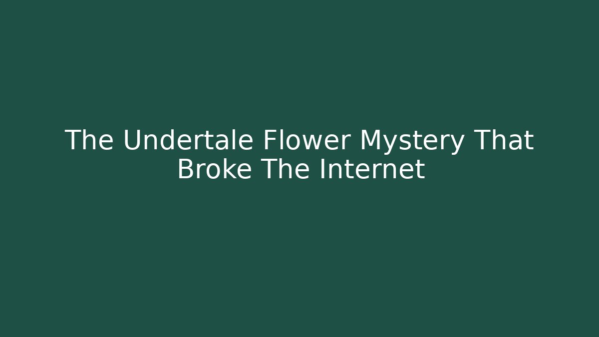 The Undertale Flower Mystery That Broke The Internet