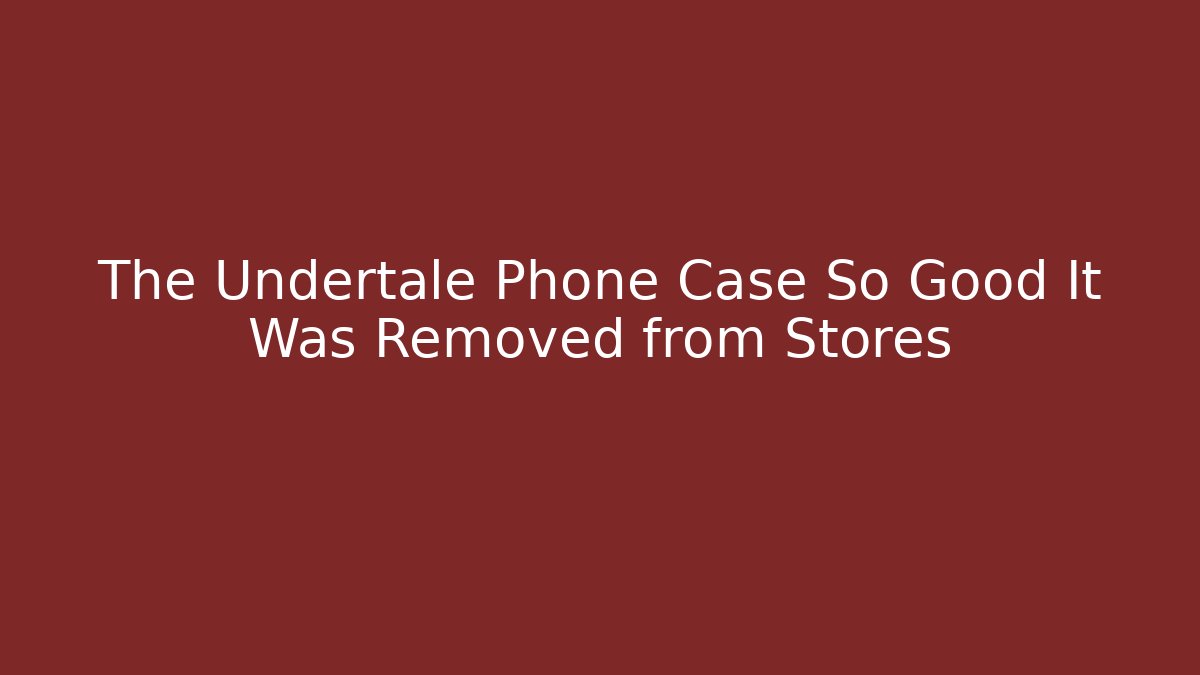 The Undertale Phone Case So Good It Was Removed from Stores