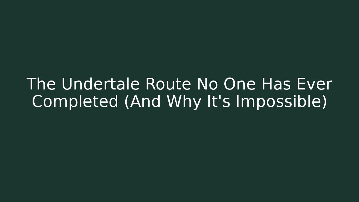 The Undertale Route No One Has Ever Completed (And Why It's Impossible)