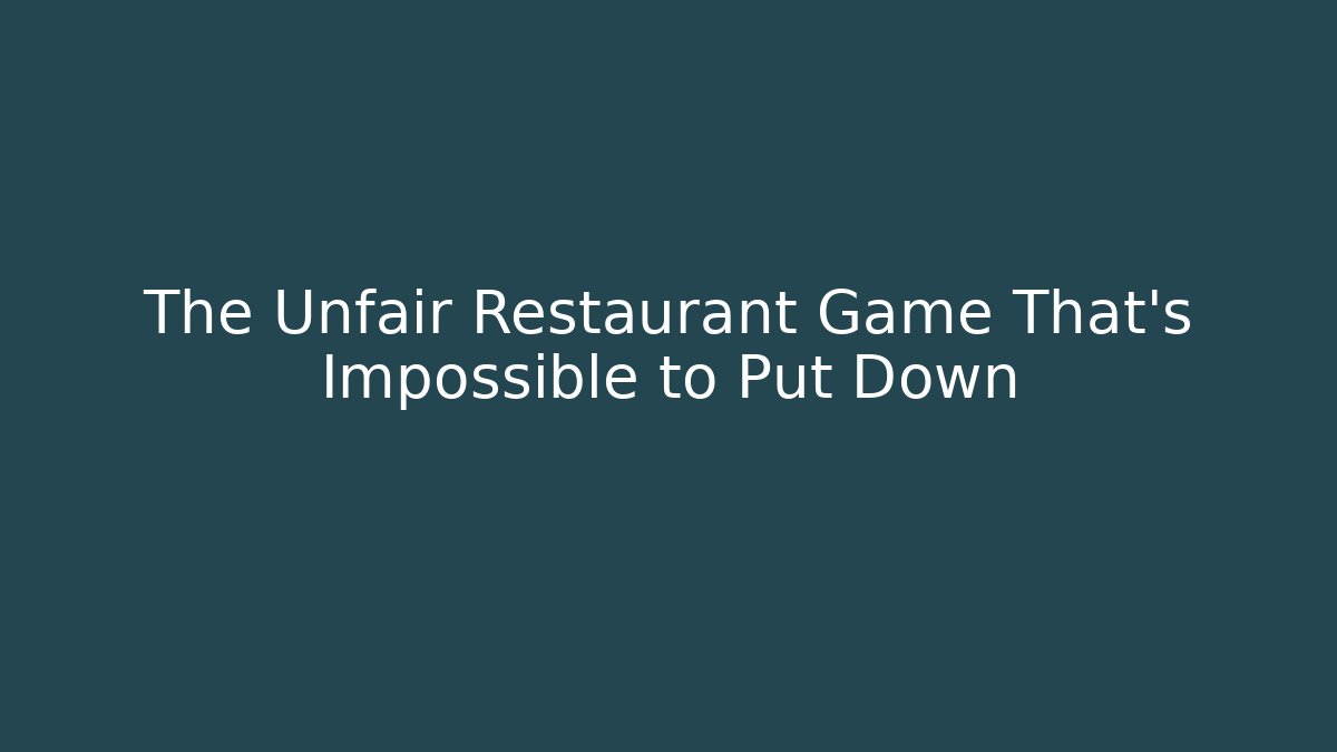 The Unfair Restaurant Game That's Impossible to Put Down