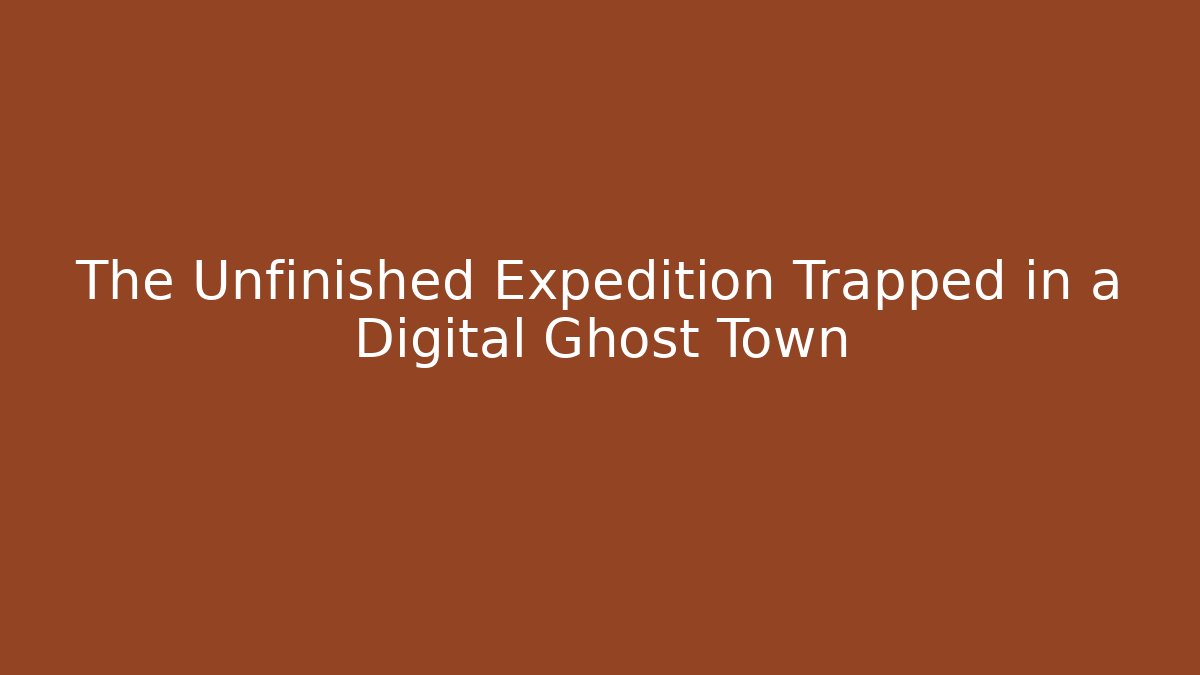 The Unfinished Expedition Trapped in a Digital Ghost Town