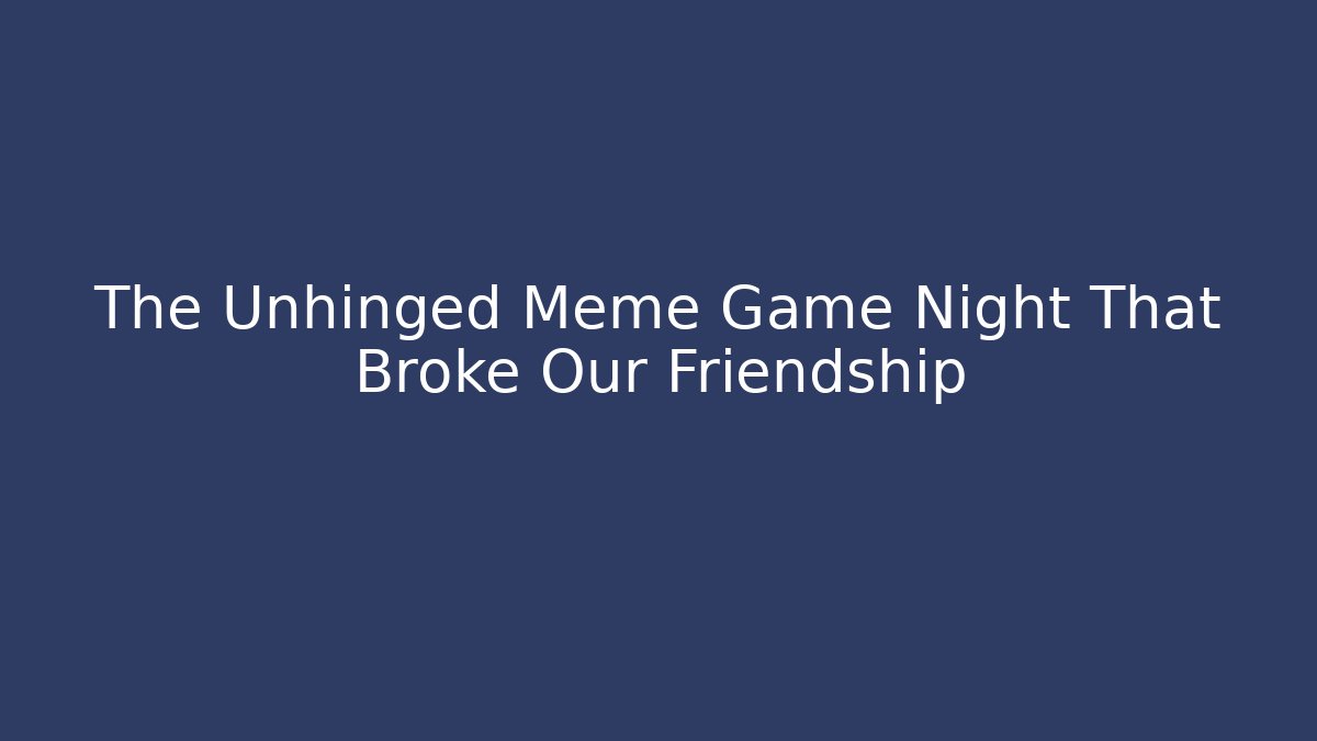 The Unhinged Meme Game Night That Broke Our Friendship