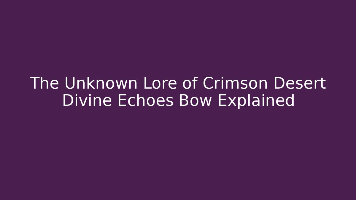 The Unknown Lore of Crimson Desert Divine Echoes Bow Explained