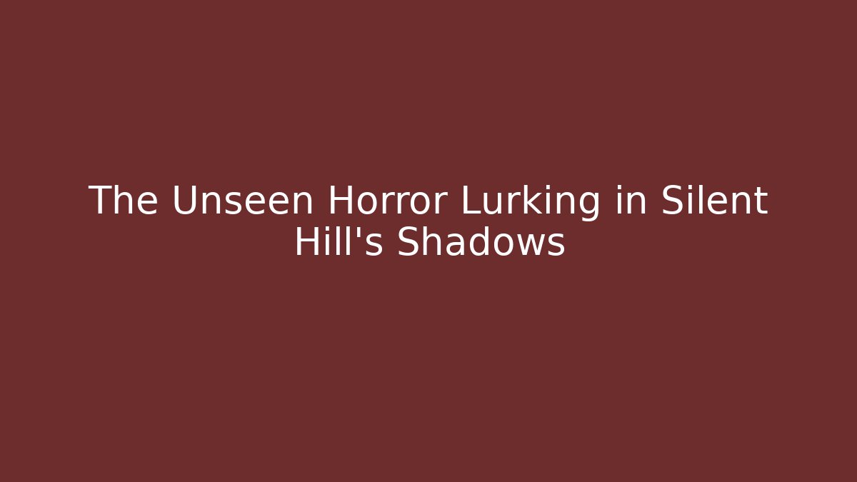 The Unseen Horror Lurking in Silent Hill's Shadows