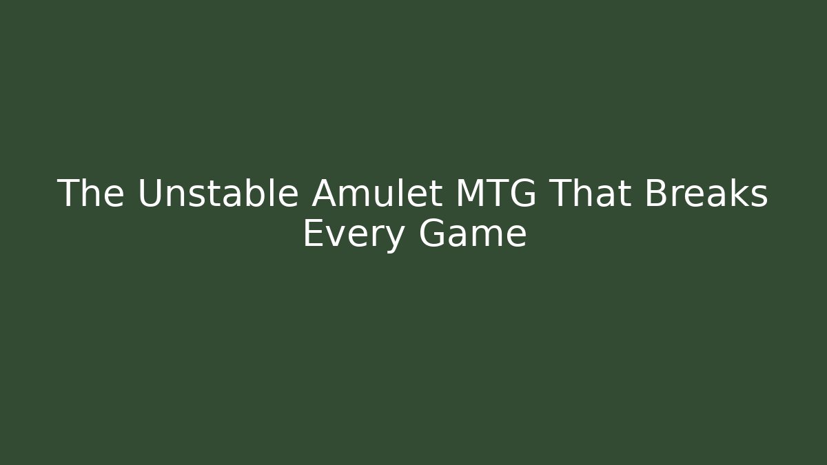 The Unstable Amulet MTG That Breaks Every Game