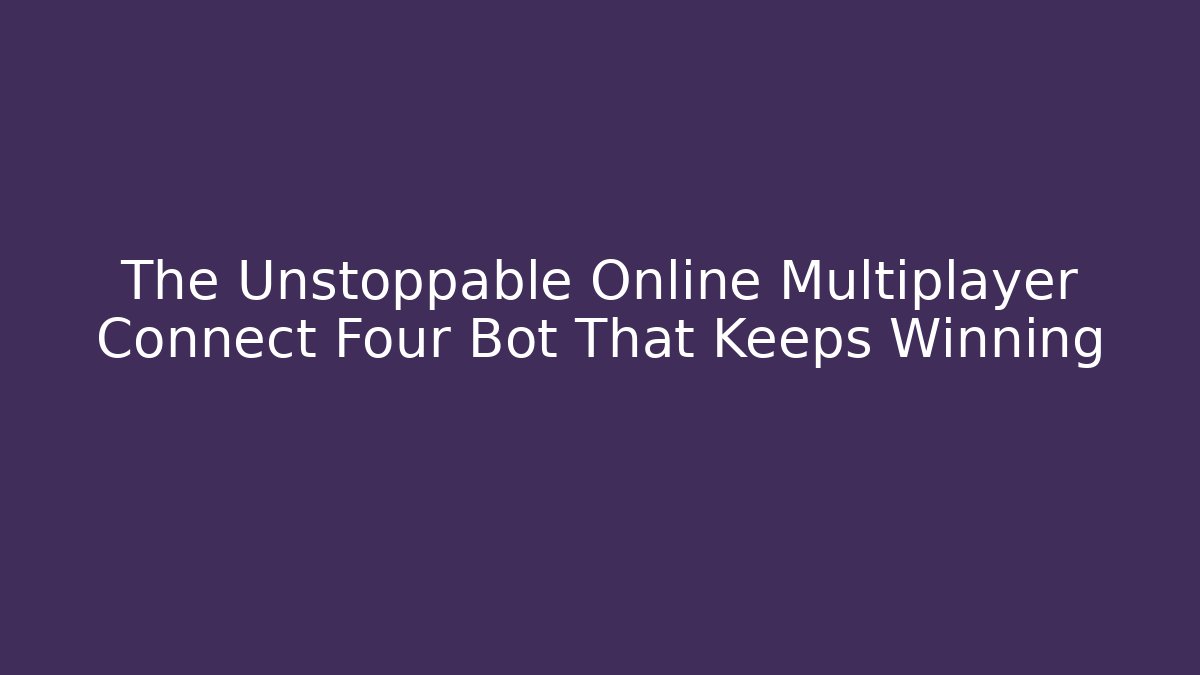 The Unstoppable Online Multiplayer Connect Four Bot That Keeps Winning