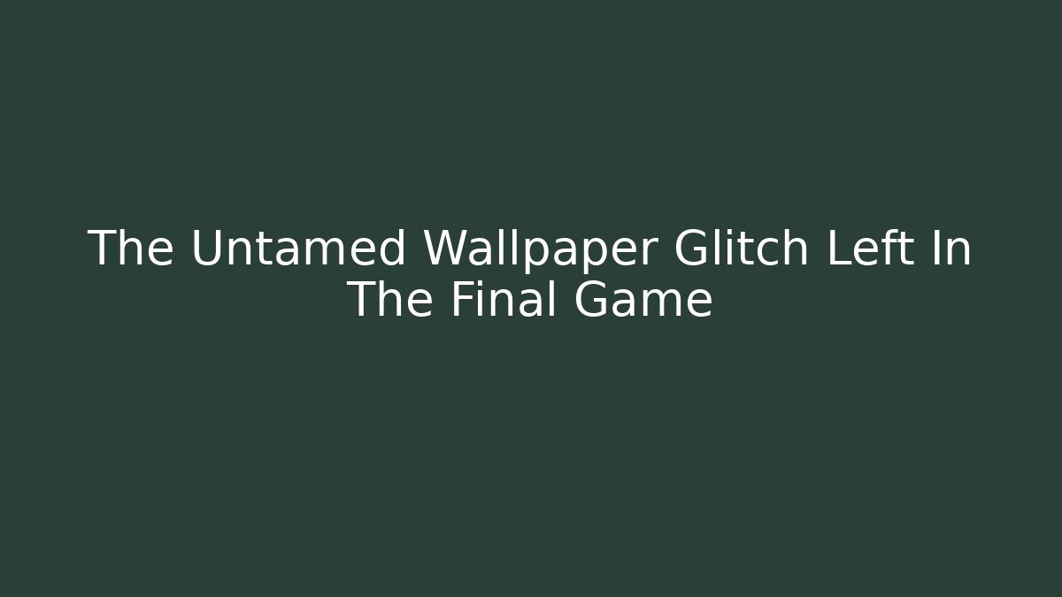 The Untamed Wallpaper Glitch Left In The Final Game