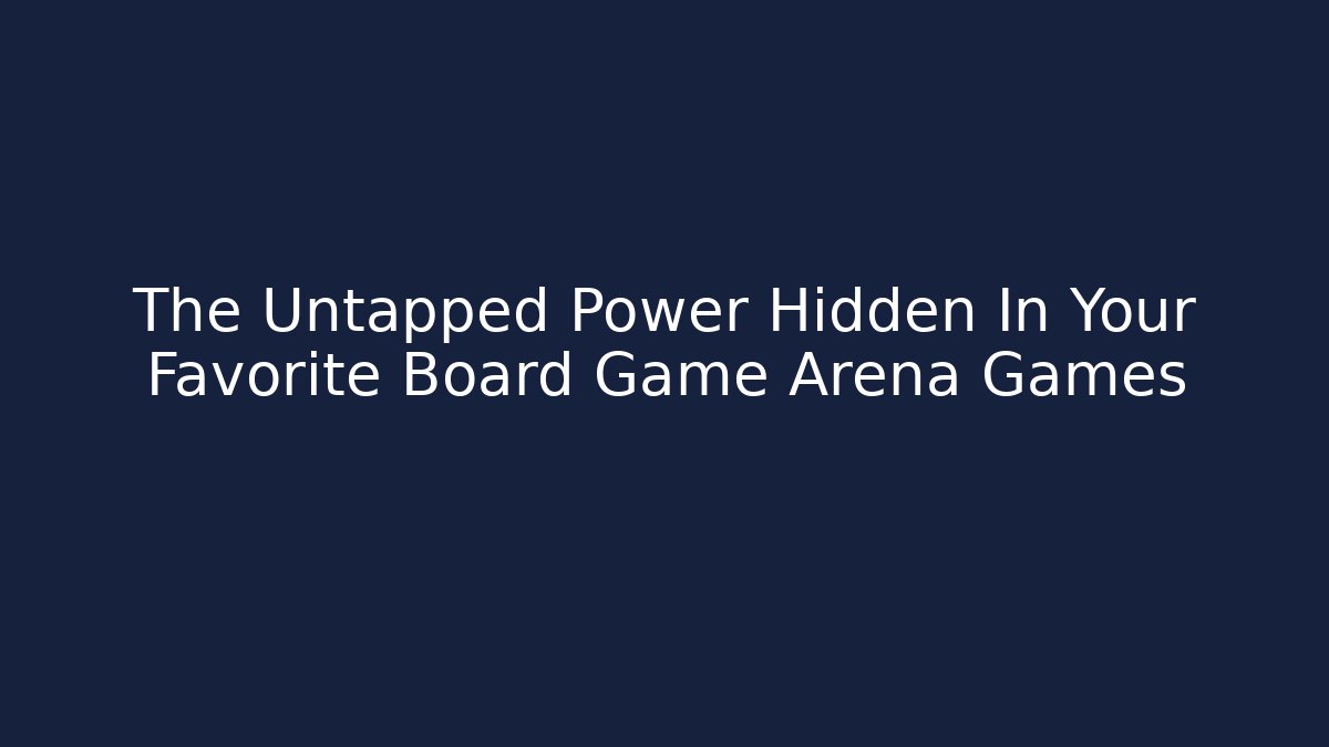 The Untapped Power Hidden In Your Favorite Board Game Arena Games