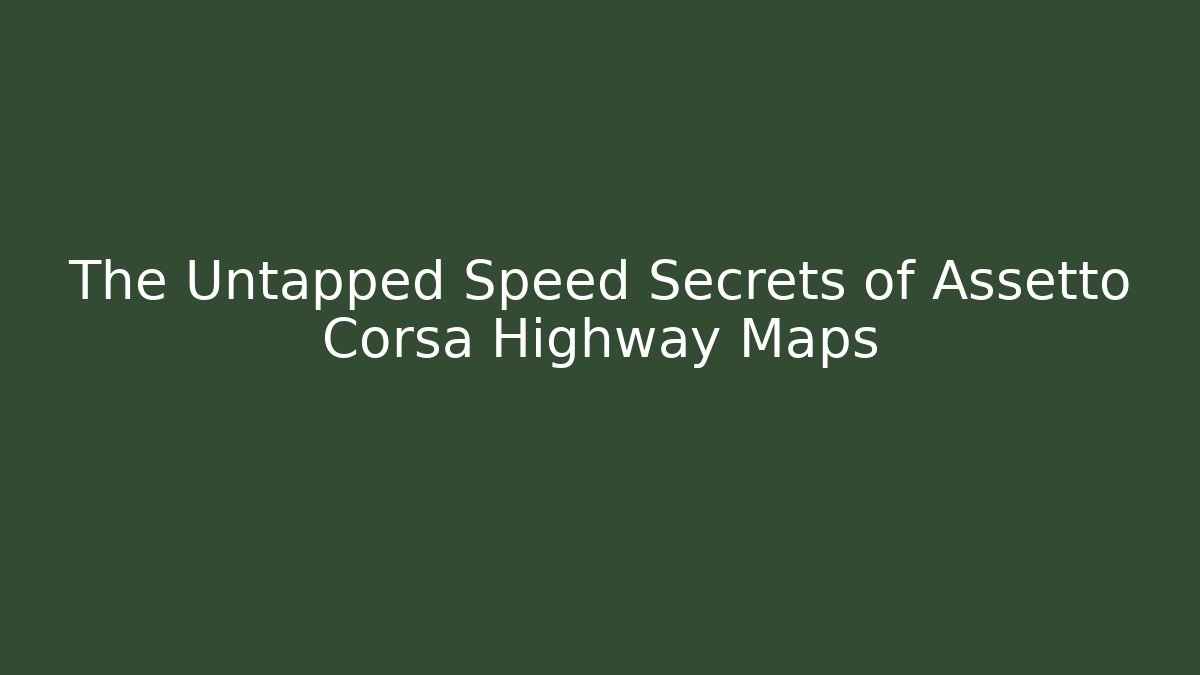 The Untapped Speed Secrets of Assetto Corsa Highway Maps