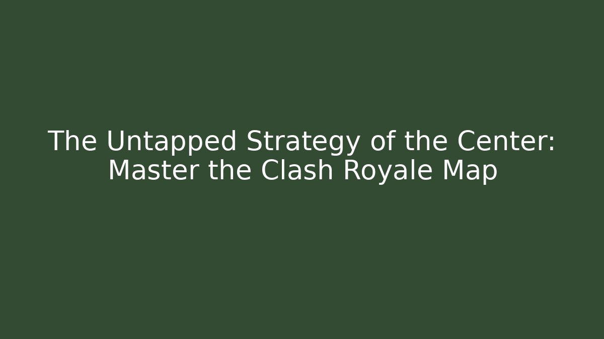 The Untapped Strategy of the Center: Master the Clash Royale Map