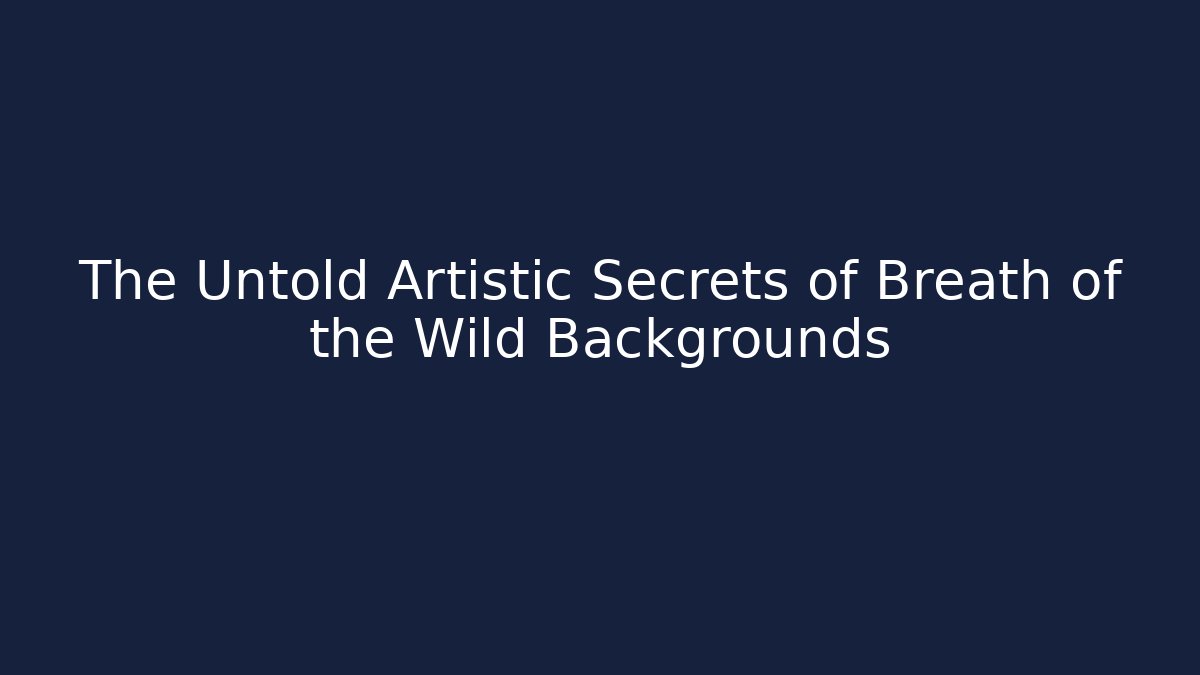 The Untold Artistic Secrets of Breath of the Wild Backgrounds