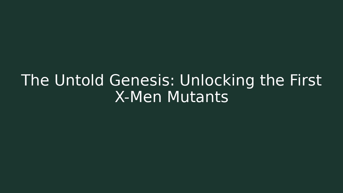 The Untold Genesis: Unlocking the First X-Men Mutants