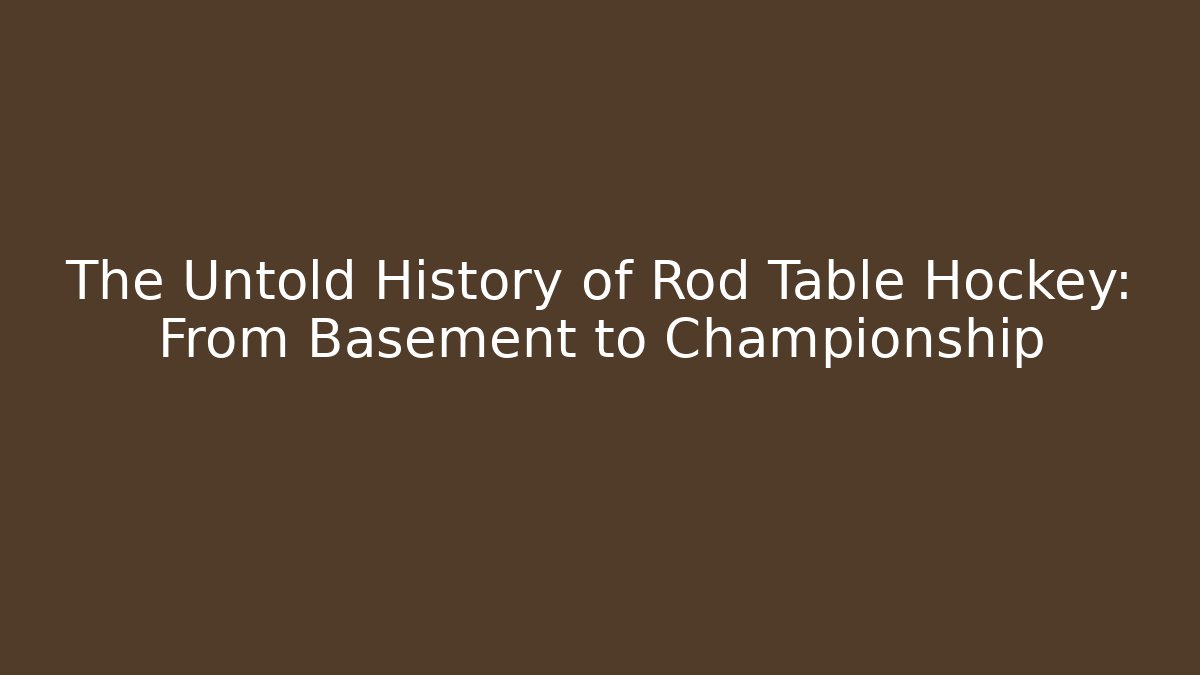 The Untold History of Rod Table Hockey: From Basement to Championship