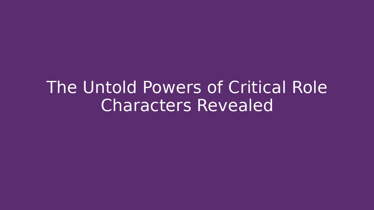 The Untold Powers of Critical Role Characters Revealed