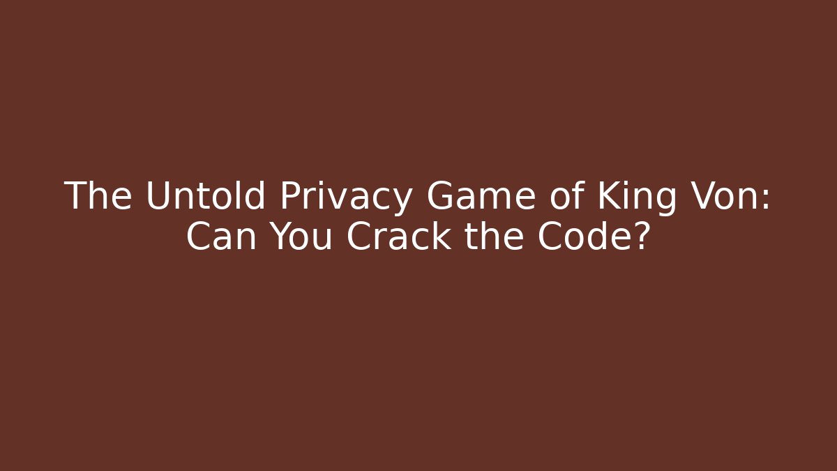 The Untold Privacy Game of King Von: Can You Crack the Code?