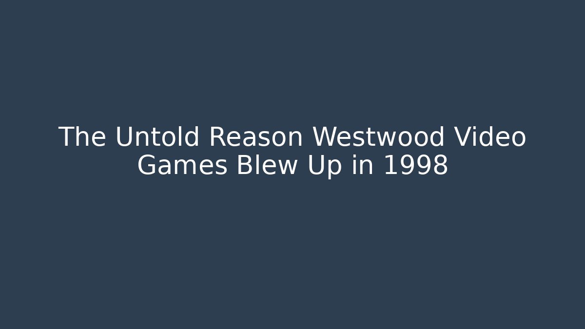 The Untold Reason Westwood Video Games Blew Up in 1998