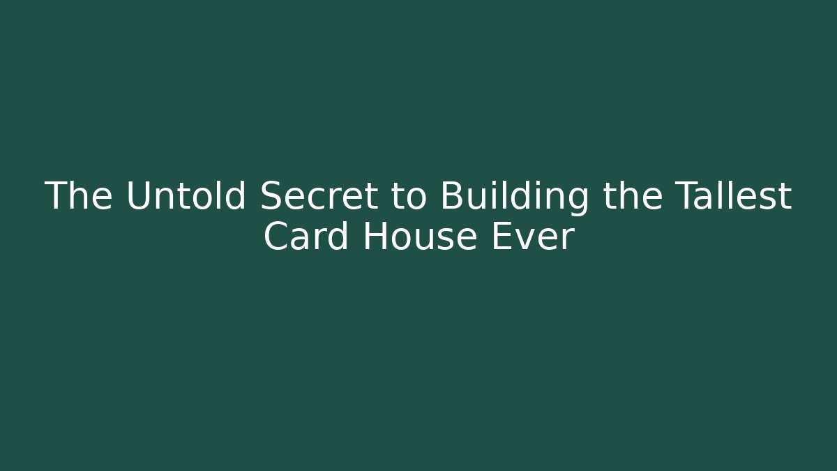 The Untold Secret to Building the Tallest Card House Ever