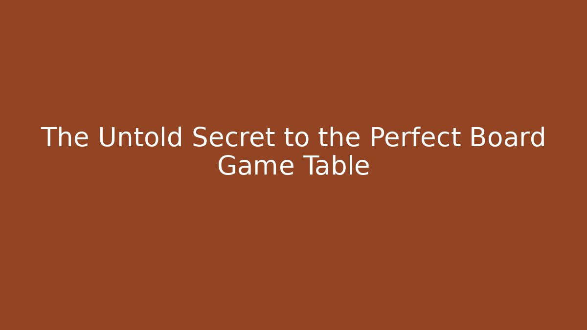 The Untold Secret to the Perfect Board Game Table