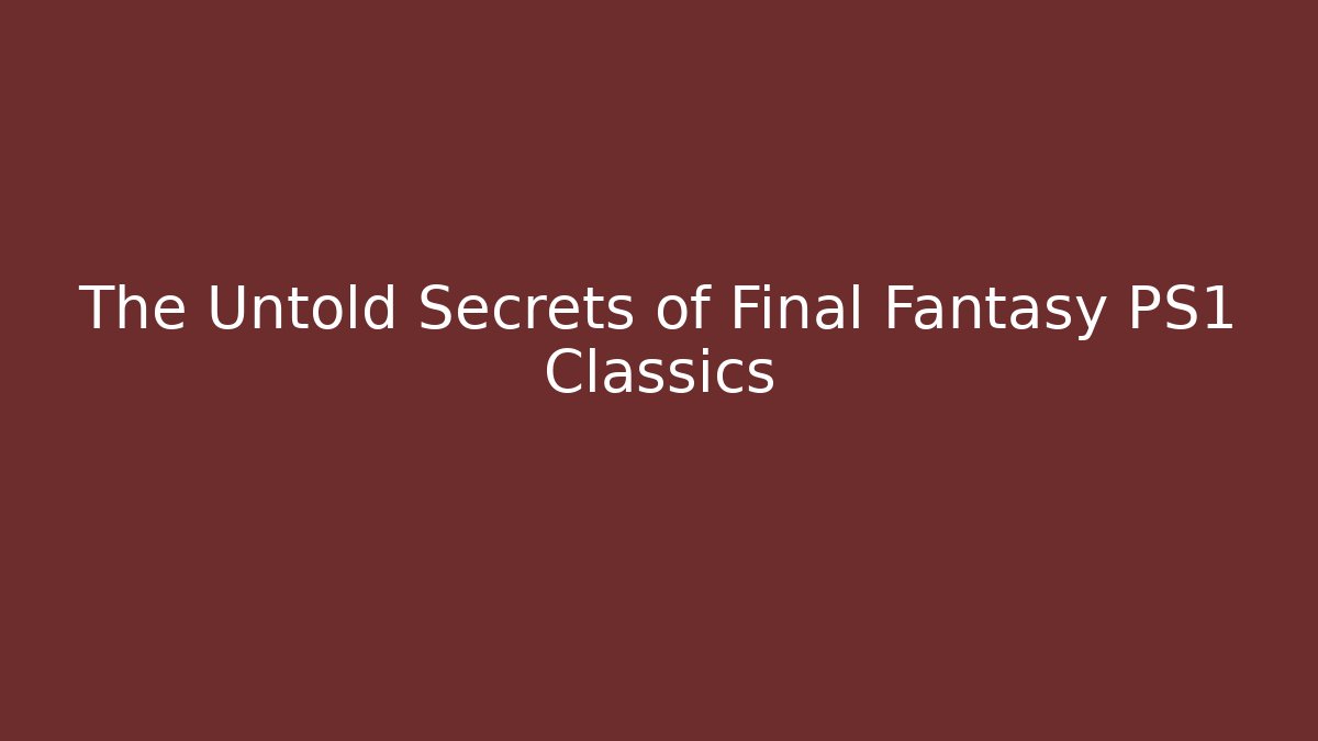 The Untold Secrets of Final Fantasy PS1 Classics