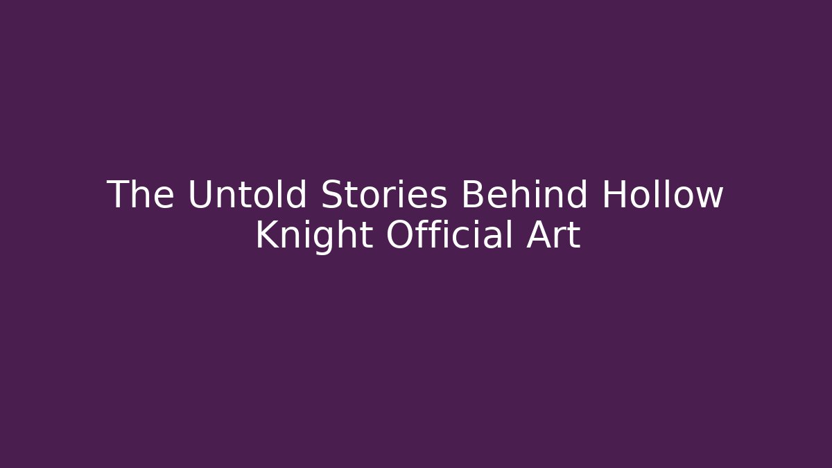The Untold Stories Behind Hollow Knight Official Art
