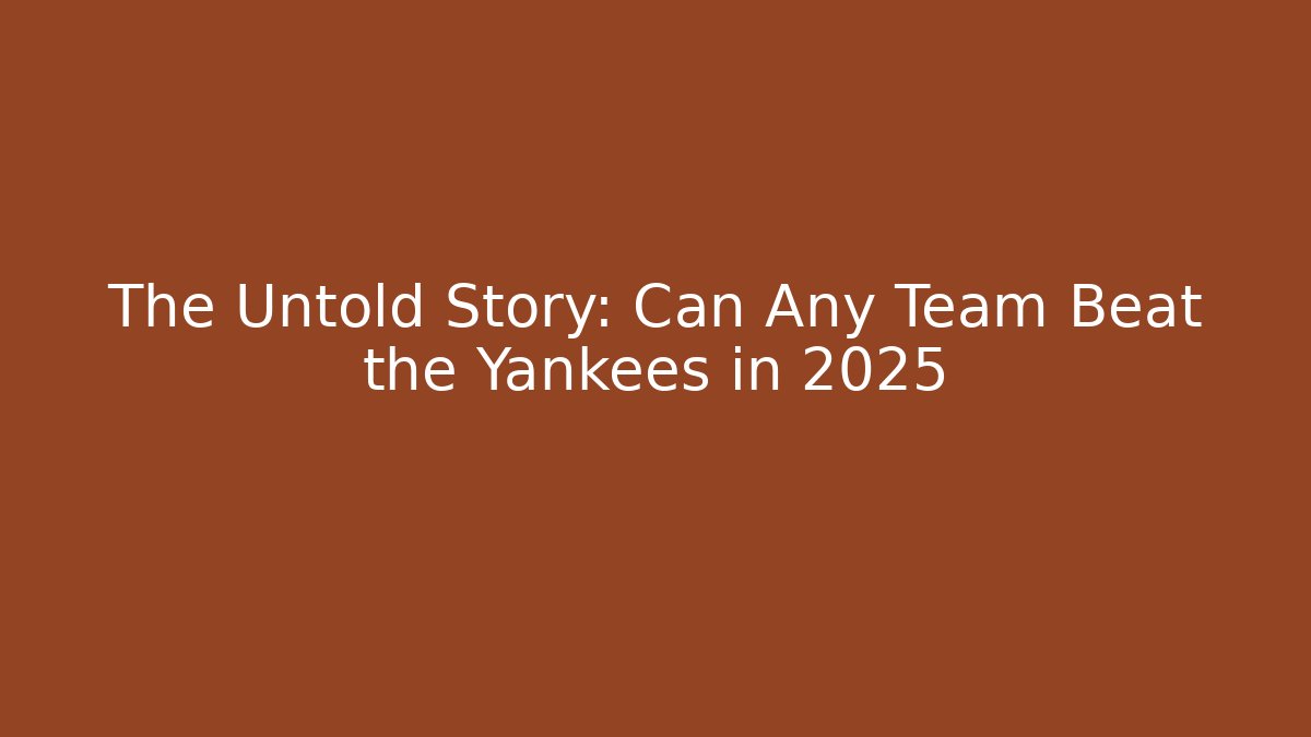 The Untold Story: Can Any Team Beat the Yankees in 2025