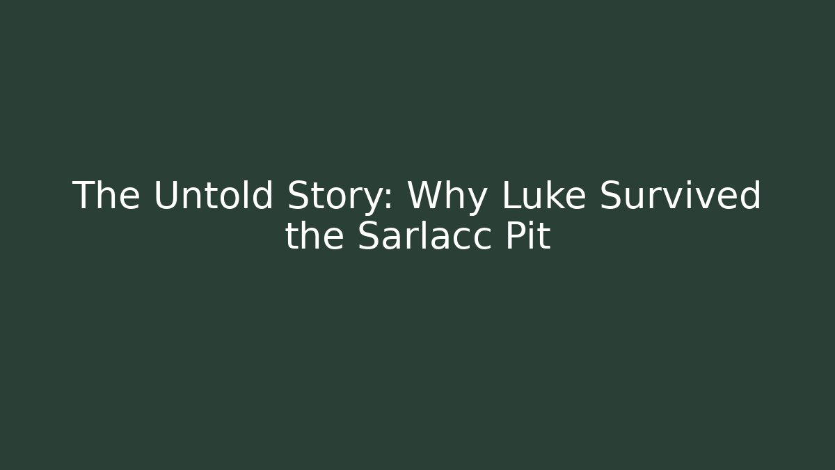 The Untold Story: Why Luke Survived the Sarlacc Pit