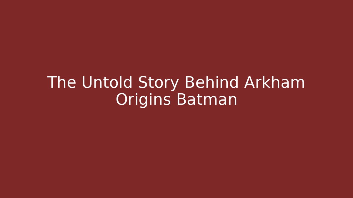 The Untold Story Behind Arkham Origins Batman
