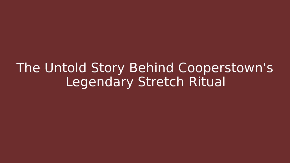 The Untold Story Behind Cooperstown's Legendary Stretch Ritual
