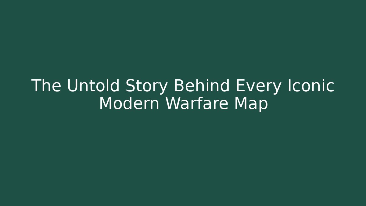 The Untold Story Behind Every Iconic Modern Warfare Map