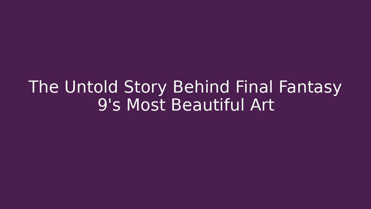 The Untold Story Behind Final Fantasy 9's Most Beautiful Art