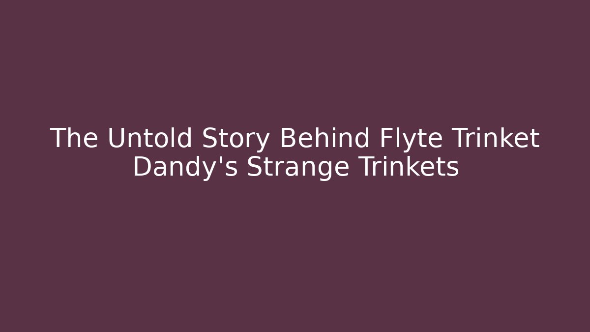 The Untold Story Behind Flyte Trinket Dandy's Strange Trinkets