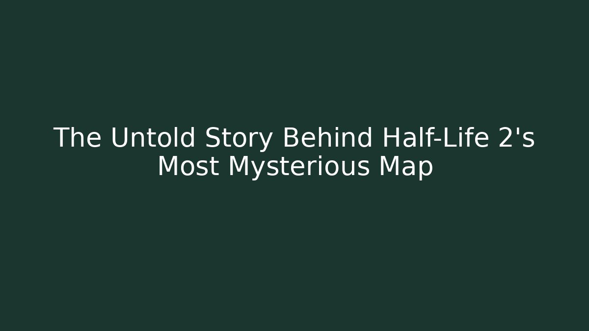 The Untold Story Behind Half-Life 2’s Most Mysterious Map