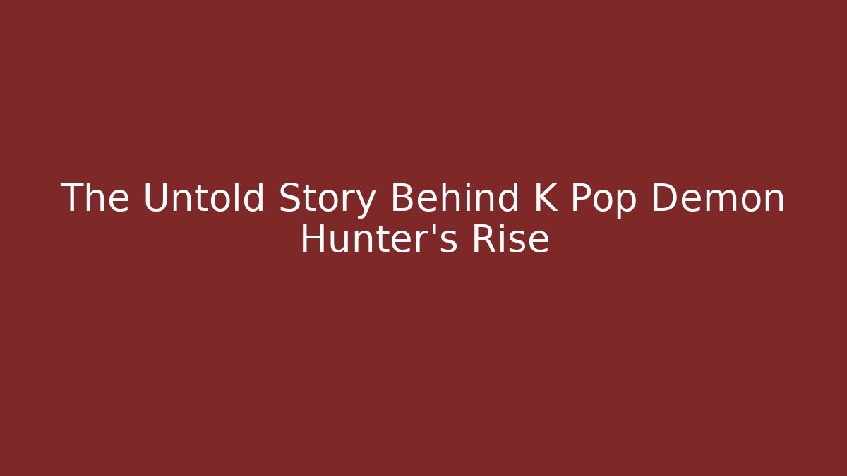 The Untold Story Behind K Pop Demon Hunter's Rise