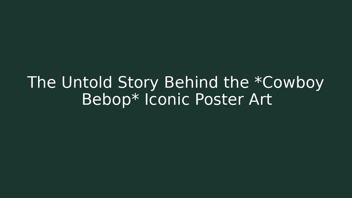 The Untold Story Behind the *Cowboy Bebop* Iconic Poster Art