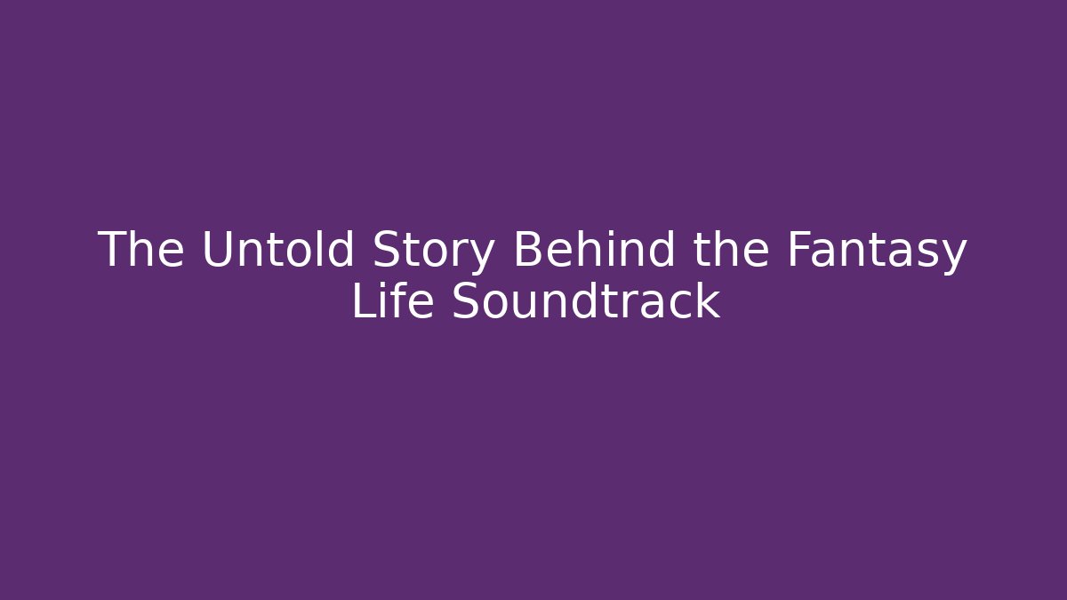 The Untold Story Behind the Fantasy Life Soundtrack